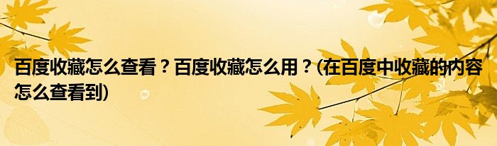 百度收藏怎么查看？百度收藏怎么用？(在百度中收藏的內(nèi)容怎么查看到)