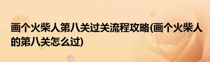 畫(huà)個(gè)火柴人第八關(guān)過(guò)關(guān)流程攻略(畫(huà)個(gè)火柴人的第八關(guān)怎么過(guò))