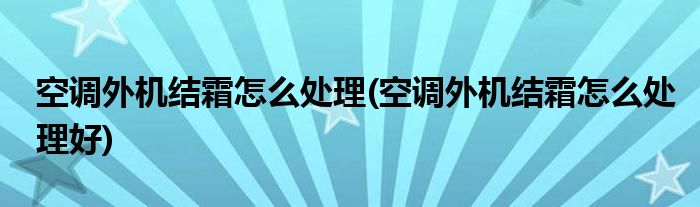 空調(diào)外機(jī)結(jié)霜怎么處理(空調(diào)外機(jī)結(jié)霜怎么處理好)