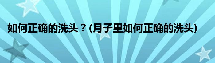 如何正確的洗頭？(月子里如何正確的洗頭)