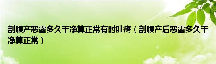 剖腹產(chǎn)惡露多久干凈算正常有時肚疼（剖腹產(chǎn)后惡露多久干凈算正常）