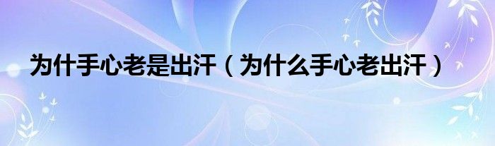 為什手心老是出汗（為什么手心老出汗）