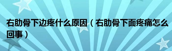 右肋骨下邊疼什么原因（右肋骨下面疼痛怎么回事）