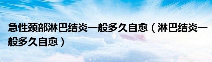 急性頸部淋巴結(jié)炎一般多久自愈（淋巴結(jié)炎一般多久自愈）