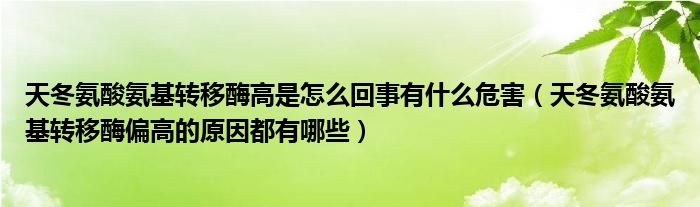 天冬氨酸氨基轉移酶高是怎么回事有什么危害（天冬氨酸氨基轉移酶偏高的原因都有哪些）