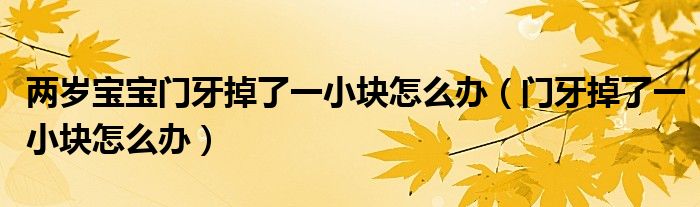 兩歲寶寶門牙掉了一小塊怎么辦（門牙掉了一小塊怎么辦）