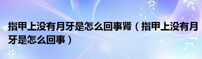 指甲上沒(méi)有月牙是怎么回事腎（指甲上沒(méi)有月牙是怎么回事）