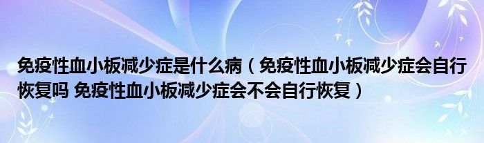 免疫性血小板減少癥是什么?。庖咝匝“鍦p少癥會自行恢復(fù)嗎 免疫性血小板減少癥會不會自行恢復(fù)）