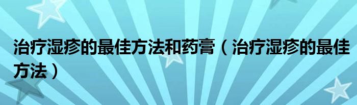 治療濕疹的最佳方法和藥膏（治療濕疹的最佳方法）