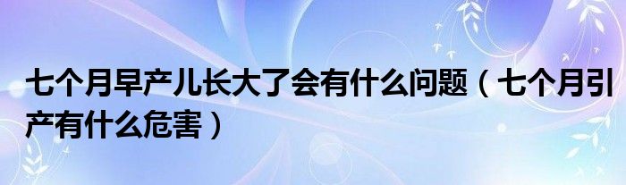 七個(gè)月早產(chǎn)兒長大了會(huì)有什么問題（七個(gè)月引產(chǎn)有什么危害）