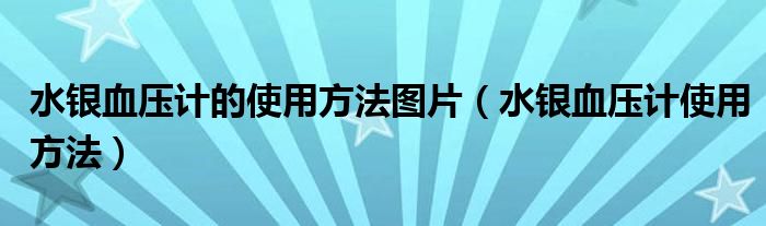 水銀血壓計(jì)的使用方法圖片（水銀血壓計(jì)使用方法）