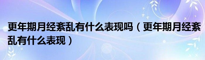 更年期月經紊亂有什么表現(xiàn)嗎（更年期月經紊亂有什么表現(xiàn)）