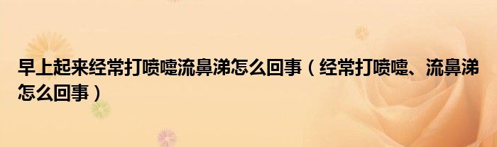 早上起來經常打噴嚏流鼻涕怎么回事（經常打噴嚏、流鼻涕怎么回事）