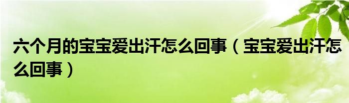 六個月的寶寶愛出汗怎么回事（寶寶愛出汗怎么回事）