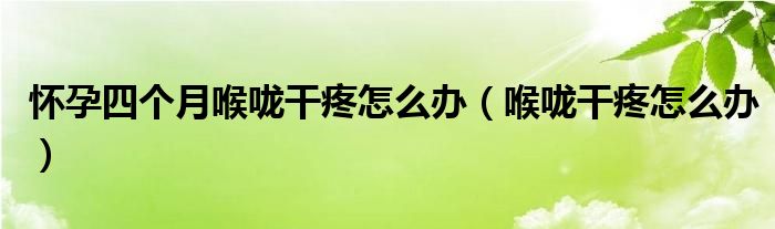 懷孕四個月喉嚨干疼怎么辦（喉嚨干疼怎么辦）