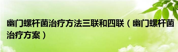 幽門螺桿菌治療方法三聯和四聯（幽門螺桿菌治療方案）