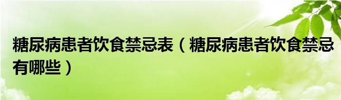 糖尿病患者飲食禁忌表（糖尿病患者飲食禁忌有哪些）