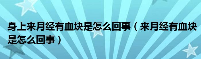 身上來月經(jīng)有血塊是怎么回事（來月經(jīng)有血塊是怎么回事）