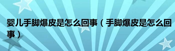 嬰兒手腳爆皮是怎么回事（手腳爆皮是怎么回事）