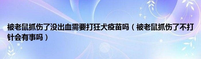 被老鼠抓傷了沒出血需要打狂犬疫苗嗎（被老鼠抓傷了不打針會有事嗎）