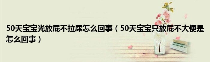 50天寶寶光放屁不拉屎怎么回事（50天寶寶只放屁不大便是怎么回事）