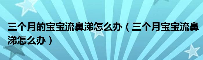 三個月的寶寶流鼻涕怎么辦（三個月寶寶流鼻涕怎么辦）