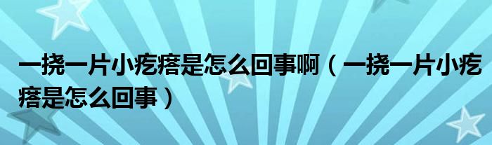 一撓一片小疙瘩是怎么回事?。ㄒ粨弦黄「泶袷窃趺椿厥拢? /></span>
		<span id=