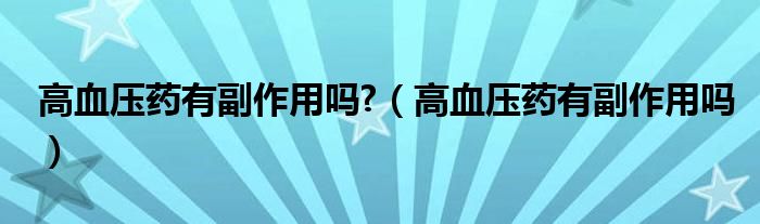 高血壓藥有副作用嗎?（高血壓藥有副作用嗎）