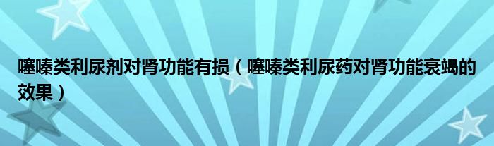 噻嗪類(lèi)利尿劑對(duì)腎功能有損（噻嗪類(lèi)利尿藥對(duì)腎功能衰竭的效果）