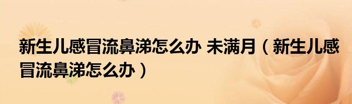 新生兒感冒流鼻涕怎么辦 未滿月（新生兒感冒流鼻涕怎么辦）