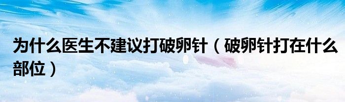 為什么醫(yī)生不建議打破卵針（破卵針打在什么部位）