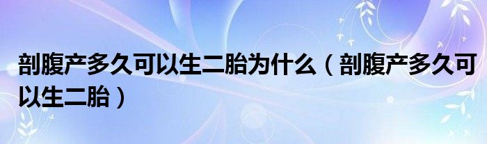 剖腹產(chǎn)多久可以生二胎為什么（剖腹產(chǎn)多久可以生二胎）