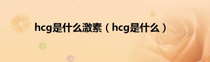 hcg是什么激素（hcg是什么）