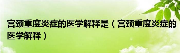 宮頸重度炎癥的醫(yī)學(xué)解釋是（宮頸重度炎癥的醫(yī)學(xué)解釋?zhuān)? /></span>
		<span id=