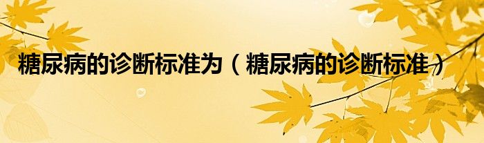 糖尿病的診斷標準為（糖尿病的診斷標準）