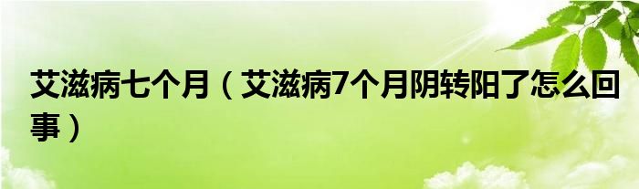 艾滋病七個月（艾滋病7個月陰轉陽了怎么回事）