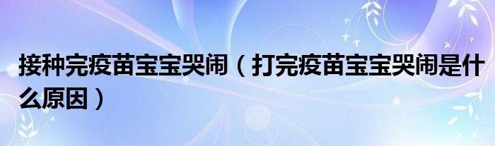 接種完疫苗寶寶哭鬧（打完疫苗寶寶哭鬧是什么原因）