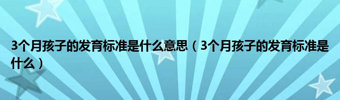 3個月孩子的發(fā)育標準是什么意思（3個月孩子的發(fā)育標準是什么）