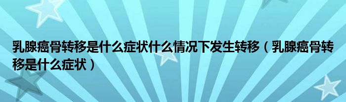 乳腺癌骨轉(zhuǎn)移是什么癥狀什么情況下發(fā)生轉(zhuǎn)移（乳腺癌骨轉(zhuǎn)移是什么癥狀）