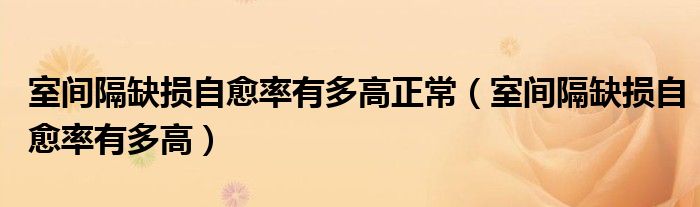 室間隔缺損自愈率有多高正常（室間隔缺損自愈率有多高）