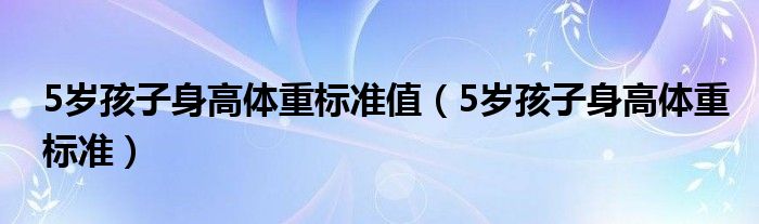 5歲孩子身高體重標準值（5歲孩子身高體重標準）