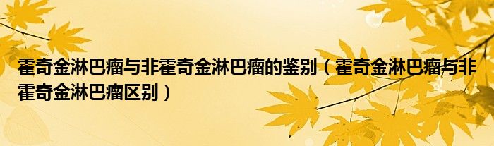 霍奇金淋巴瘤與非霍奇金淋巴瘤的鑒別（霍奇金淋巴瘤與非霍奇金淋巴瘤區(qū)別）