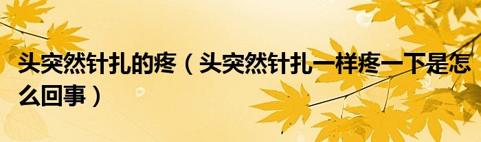 頭突然針扎的疼（頭突然針扎一樣疼一下是怎么回事）