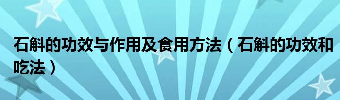 石斛的功效與作用及食用方法（石斛的功效和吃法）