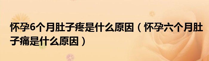 懷孕6個(gè)月肚子疼是什么原因（懷孕六個(gè)月肚子痛是什么原因）