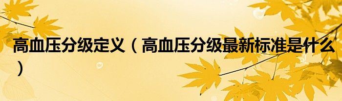 高血壓分級(jí)定義（高血壓分級(jí)最新標(biāo)準(zhǔn)是什么）