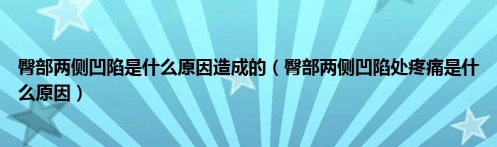 臀部?jī)蓚?cè)凹陷是什么原因造成的（臀部?jī)蓚?cè)凹陷處疼痛是什么原因）