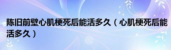 陳舊前壁心肌梗死后能活多久（心肌梗死后能活多久）