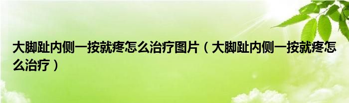 大腳趾內(nèi)側(cè)一按就疼怎么治療圖片（大腳趾內(nèi)側(cè)一按就疼怎么治療）