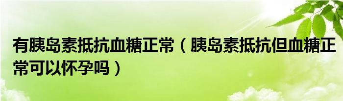 有胰島素抵抗血糖正常（胰島素抵抗但血糖正?？梢詰言袉幔? /></span>
		<span id=